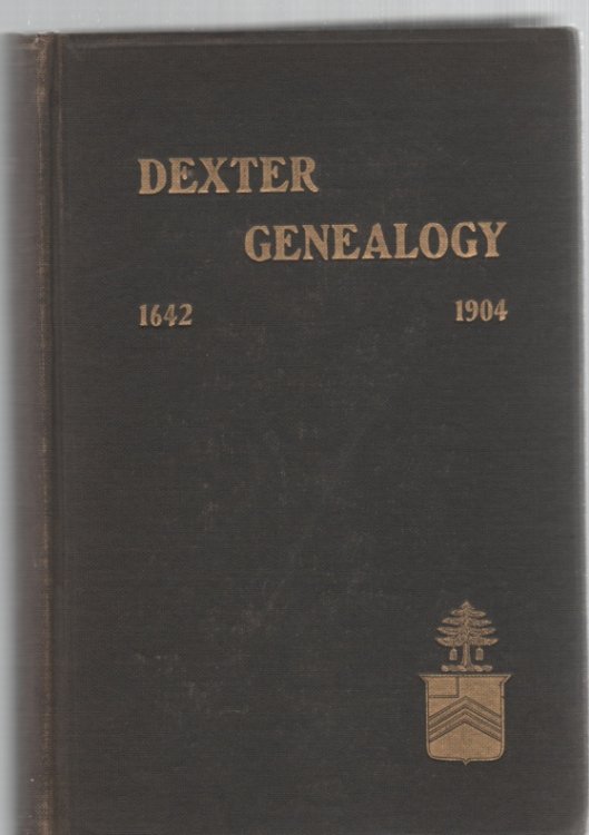 Dexter Genealogy 1642-1904 Being A History of the Descendants of Richard Dexter of Malden, Massachusetts, From the Notes of John Haven Dexter and Original Researches