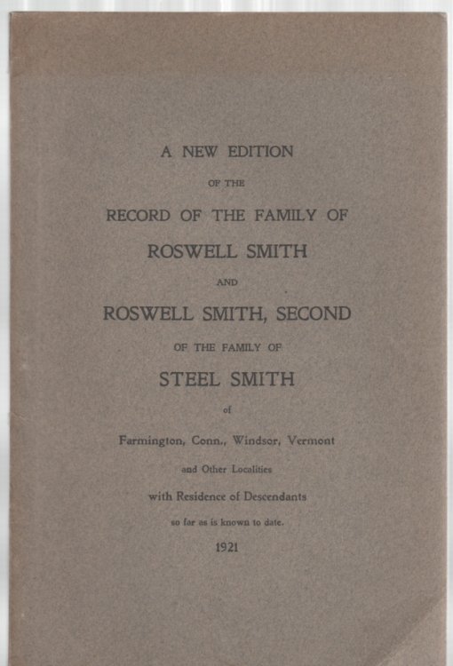 A New Edition of the Record of the Family of Roswell Smith and Roswell Smith, Second of the Family of Steel Smith of Farmington, Conn., Windsor, Vermont and Other Localities with Residence of Descendants so far as is known to date