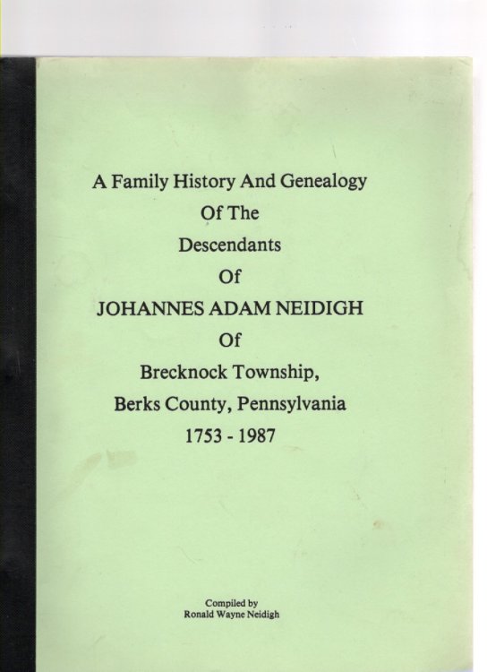 A Family History and Genealogy of the Descendants of Johannes Adam Neidigh of Brecknock Township, Berks County, Pennsylvania 1753-1987