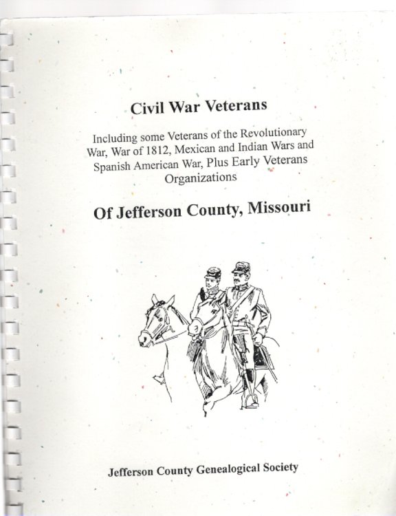 Civil War Veterans Including some Veterans of the Revolutionary War, War of 1812, Mexican and Indian Wars and Spanish American War, Plus Early Veterans Organizations of Jefferson County, Missouri