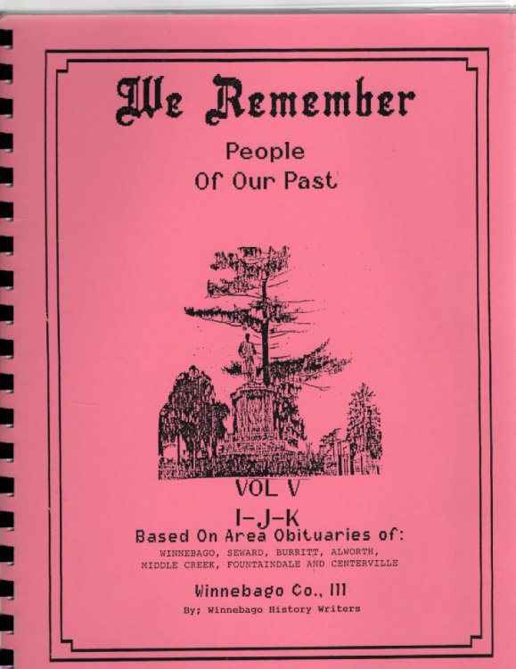 We Remember People of Our Past Based on Obituaries From: Burritt, Seward and Winnebago Townships Southwestern Winnebago County, Illinois Volume V I-J-K