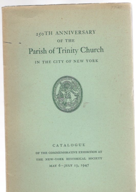 250th Anniversary of the Parish of Trinity Church in the City of New York Catalogue of the Commemorative Exhibition of Historical Treasures from the Collections of the Parish of Trinity Church and of the New-York Historical Society