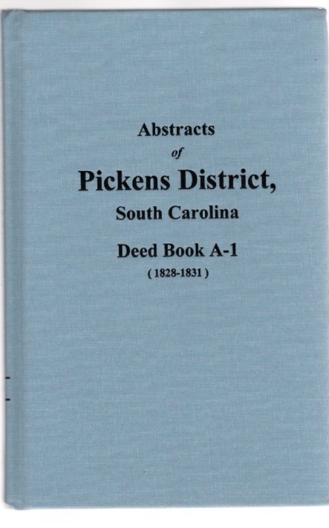 Abstracts of Pickens District South Carolina Deed Book A-1 (1st Deed Book) 1828-1831 with many earlier dates