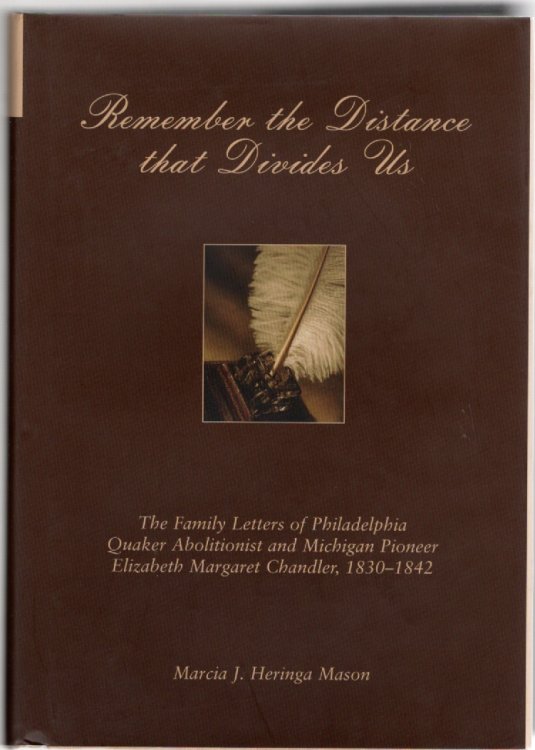 Remember the Distance That Divides Us The Family Letters of Philadelphia Quaker Abolitionist and Michigan Pioneer Elizabeth Margaret Chandler, 1830-1842