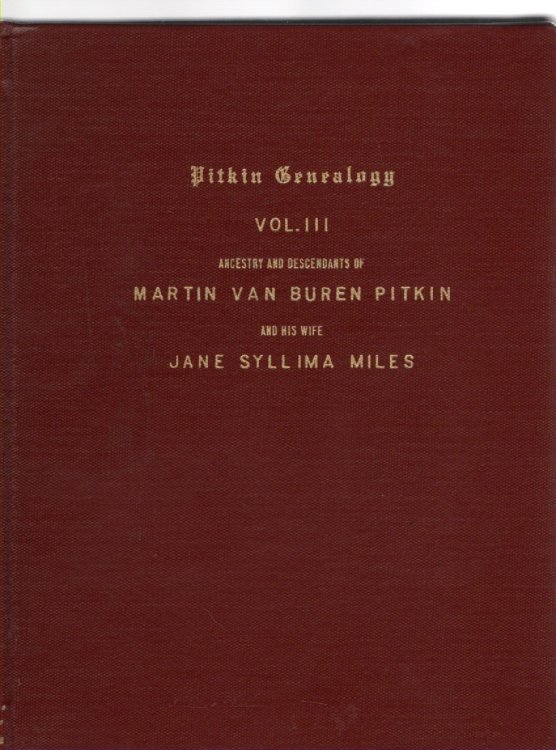 Pitkin Genealogy Vol. III Ancestry and Descendants of Martin Van Buren Pitkin and His Wife Jane Syllima Miles Consisting of Pedigree Charts of Their Grandson Ray Sanford Pitkin, Jr.