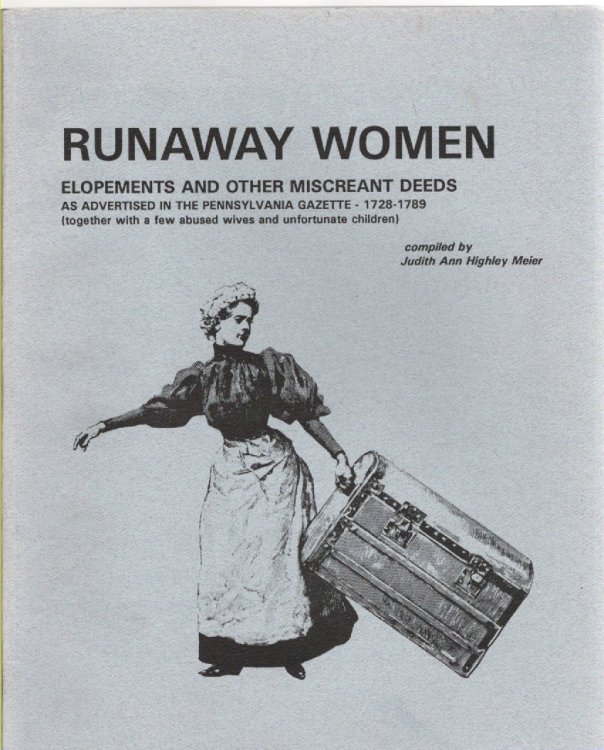 Runaway Women Elopements and Other Miscreant Deeds As Advertised in the Pennsylvania Gazette 1728-1789 (together with a few abused wives and unfortunate children)