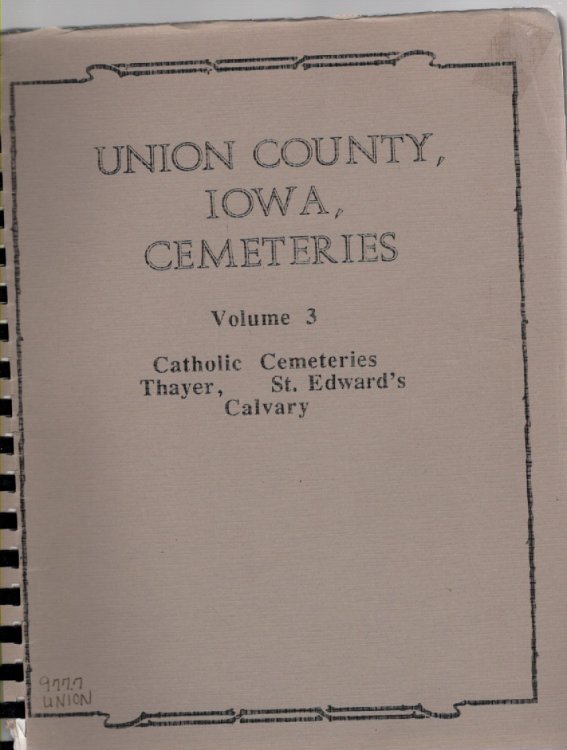 Union County, Iowa, Cemeteries Volume 3 Calvary, St. Edwards and Thayer Catholic (The Catholic cemeteries of the county)