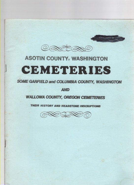 Asotin County, Washington Cemeteries Some Garfield and Columbia County, Washington and Wallowa County, Oregon Cemeteries Their History and Headstone Inscriptions