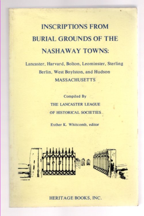 Inscriptions From Burial Grounds of the Nashaway Towns: Lancaster, Harvard, Bolton, Leominster, Sterling, Berlin, West Boylston, and Hudson, Massachusetts
