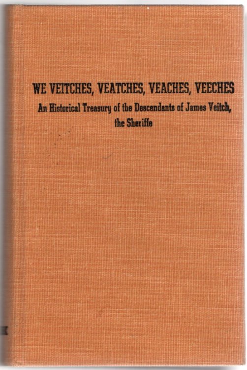 We Veitches, Veatches, Veaches, Veeches An Historical Treasury of the Descendants of James Veitch, the Sheriffe