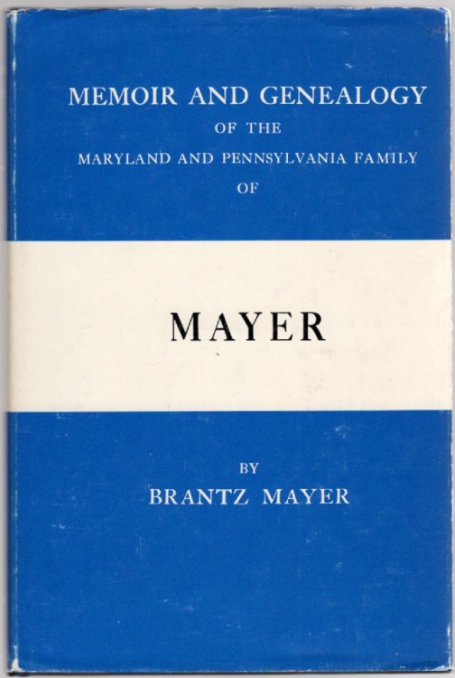 Memoir and Genealogy of the Maryland and Pennsylvania Family of Mayer which originated in the Free Imperial City of Ulm, Wurtemberg: 1495-1878