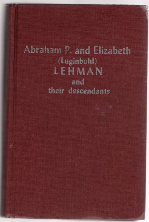 Abraham P. and Elizabeth Lehman and Descendants A Family History from Mar., 1819 to Dec., 1964