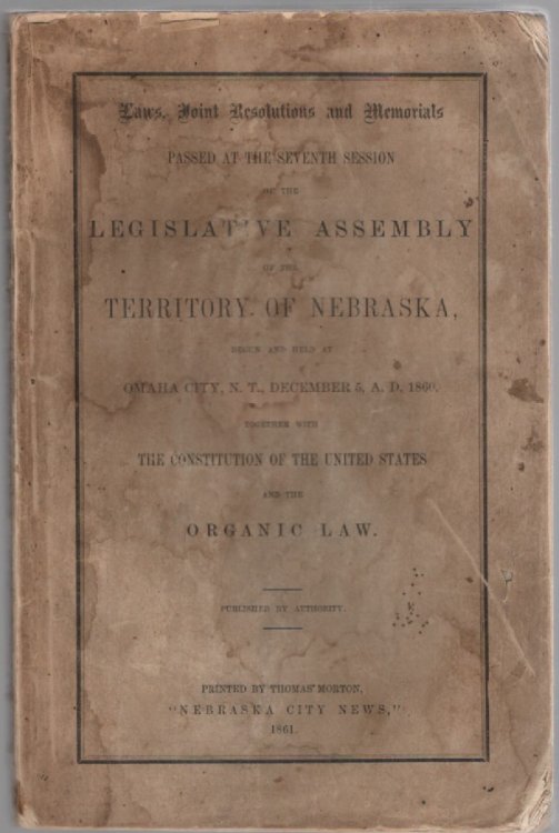 Laws, Joint Resolutions and Memorials Passed at the Seventh Session of the Legislative Assembly of the Territory of Nebraska, Begun and Held at Omaha City, N. T., December 5, A.D., 1860 Together With the Constitution of the United States