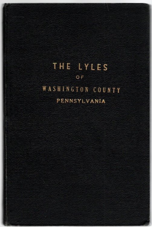 The Lyles of Washington County Pennsylvania Being An Account of the Origin, Migrations and Generations of the Family