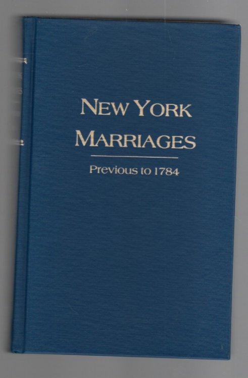 New York Marriages Previous to 1784 A reprint of the original edition of 1860 With Additions and Corrections Including: Supplementary List of Marriage Licenses New York Marriage Licenses, by Robert H. Kelby, New York Marriage Licenses, 1639-1706