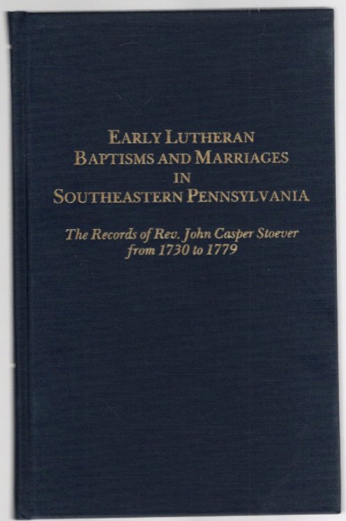 Early Lutheran Baptisms and Marriages in Southeastern Pennsylvania The Records of Rev. John Casper Stoever from 1730 to 1779