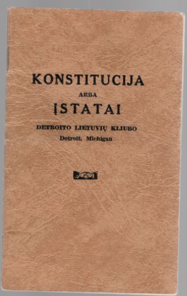 Konstitucija arba Istatai Detroito Lietuviu Kliubo Detroit, Michigan (Constitution and By-Law of the Detroit Lithuanian Club of Detroit, Michigan)