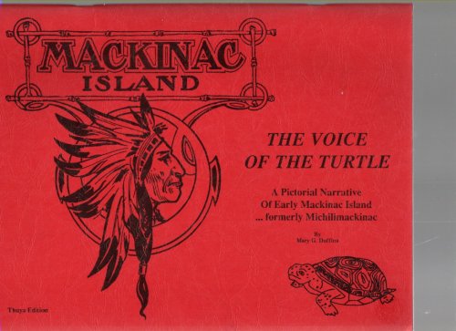The Voice of the Turtle A Pictorial Narrative of Early Mackinac Island formerly Michilimackinac 1634 to 1940's Thuya Edition