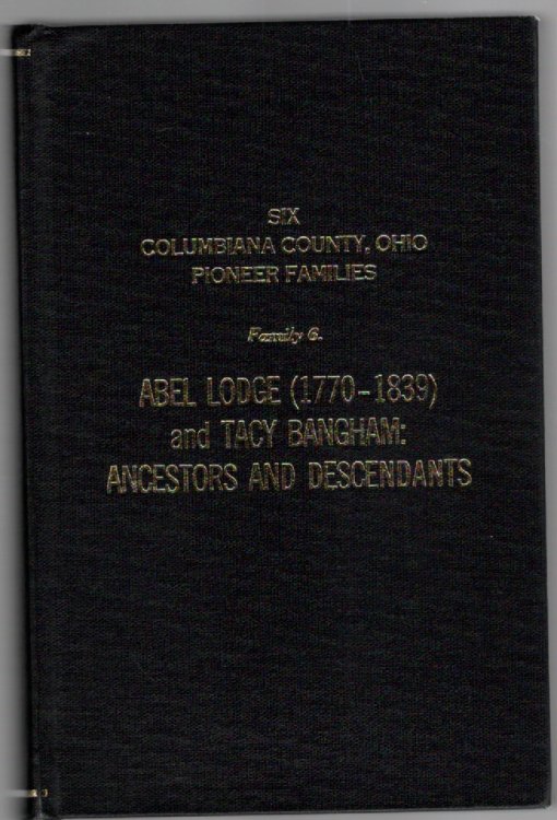 Six Columbiana County, Ohio Pioneer Families Family 6. Abel Lodge (1770-1839) and Tacy Bangham: Ancestors and Descendants