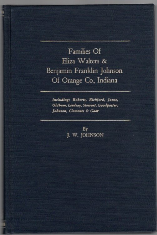 Families of Eliza Walters & Benjamin Franklin Johnson of Orange Co., Indiana Including: Roberts, Richford, Jones, Oldham, Lindsay, Stewart, Goodpaster, Johnson, Clements & Gaar