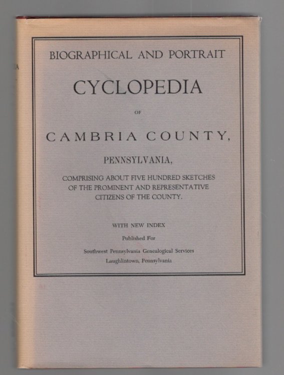Biographical and Portrait Cyclopedia of Cambria County, Pennsylvania, Comprising About Five Hundred Sketches of the Prominent and Representative Citizens of the County