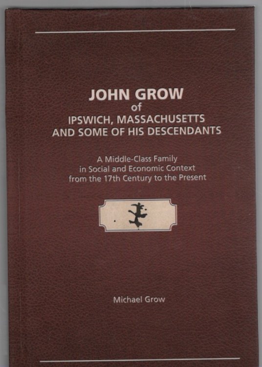 John Grow of Ipswich, Massachusetts and Some of His Descendants A Middle-Class Family in Social and Economic Context from the 17th Century to the Present