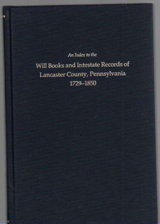 An Index to the Will Books and Intestate Records of Lancaster County, Pennsylvania 1729-1850 with an Historical Sketch and Classified Bibliography