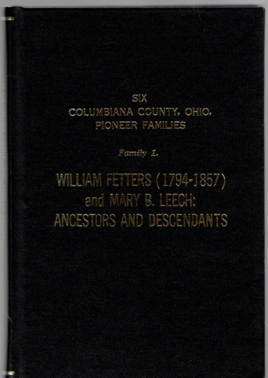 Six Columbiana County, Ohio Pioneer Families Family 1. William Fetters (1794-1857) and Mary B. Leech: Ancestors and Descendants