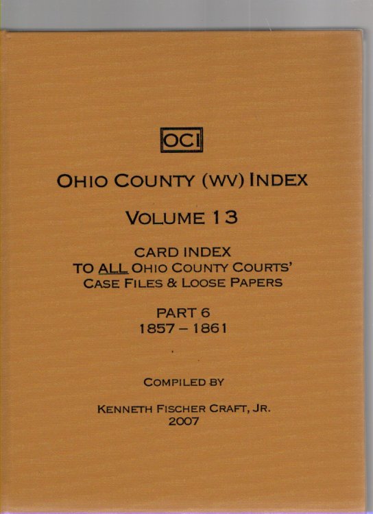 Ohio County (WV) Index Volume 13 Card Index to All Ohio County Courts' Case Files & Loose Papers Part 6A 1857-1861 from the Collection of the West Virginia and Regional History Collection West Virginia University Morgantown, West Virginia