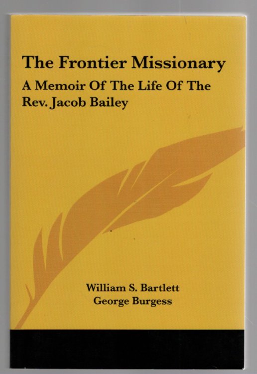 The Frontier Missionary: A Memoir of the Life of the Rev. Jacob Bailey, A. M. Missionary at Pownalborough, Maine; Cornwallis and Annapolis, N. S.; With Illustrations, Notes, and an Appendix