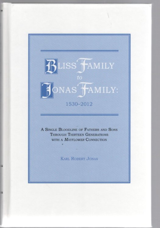 Bliss Family to Jonas Family: 1530-2012 A Single Bloodline of Fathers and Sons Through Thirteen Generations with a Mayflower Connection