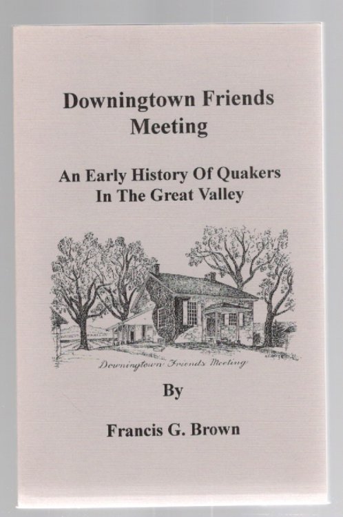 Downingtown Friends Meeting An Early History of Quakers in the Great Valley