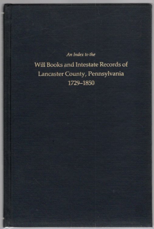 An Index to the Will Books and Intestate Records of Lancaster County, Pennsylvania 1729-1850 with an Historical Sketch and Classified Bibliography