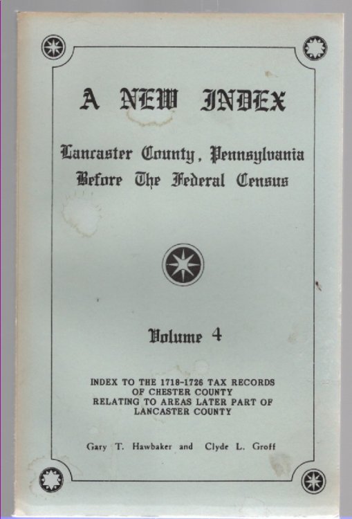 A New Index Lancaster County, Pennsylvania Before the Federal Census Volume 4 Index to the 1718-1726 Tax Records of Chester County Relating to Areas Later Part of Lancaster County