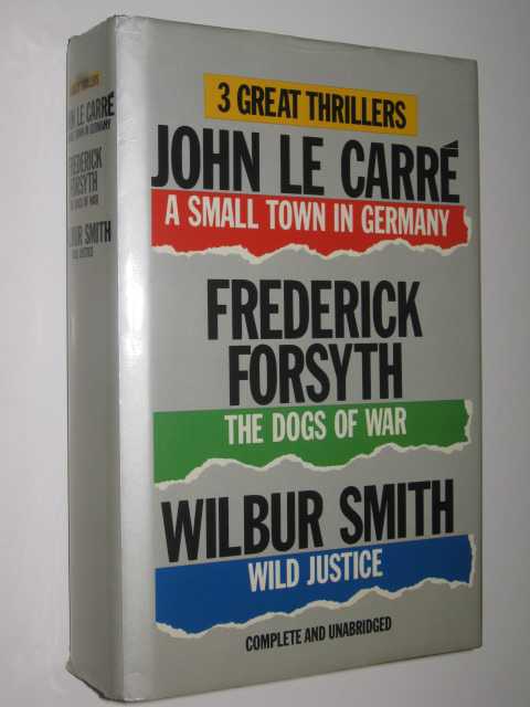 Three Great Thrillers : A Small Town in Germany / The Dogs of War / Wild Justice