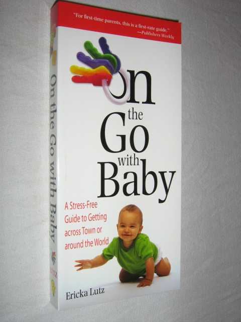 On the Go With Baby : A Stress Free Guide to Getting Across Town or Around the World