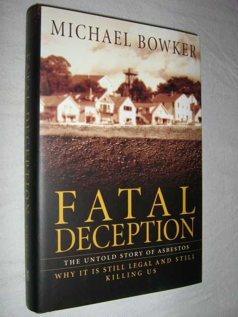 Fatal Deception : The Untold Story of Asbestos Why It Is Still Legal and Still Killing Us