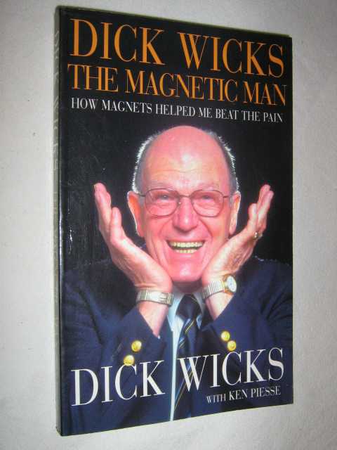 Dick Wicks: The Magnetic Man : How Magnets Helped me Beat the Pain