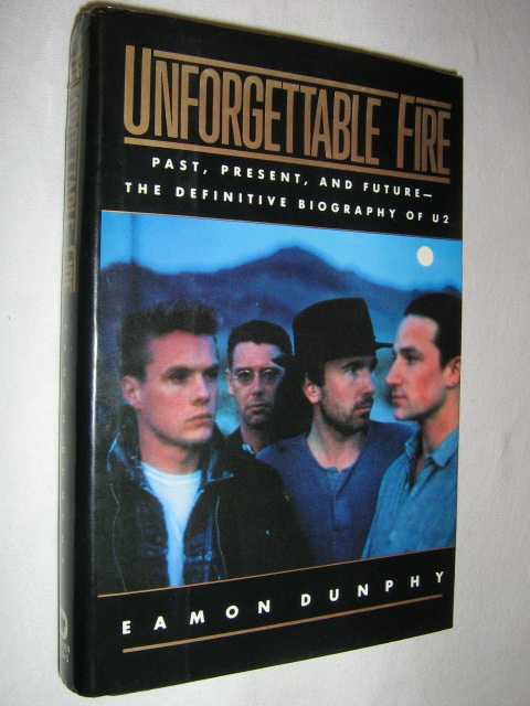 Unforgettable Fire: Past, Present, and Future : The Definitive Biography of U2