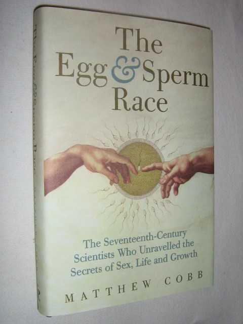 The Egg and Sperm Race : The Seventeenth-Century Scientists Who Unlocked the Secrets of Sex and Growth