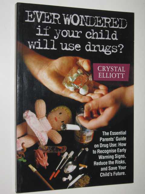 Ever Wondered If Your Child Will Use Drugs : The Essential Parents' Guide on Drug Use How to Recognise Early Warning Signs, Reduce the Risks, and Save Your Child's Future