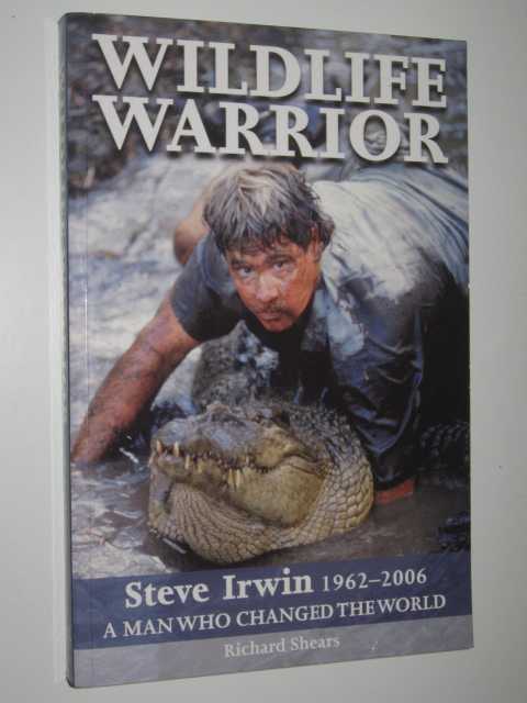 Wildlife Warrior: Steve Irwin 1962-2006 : A Man Who Changed the World