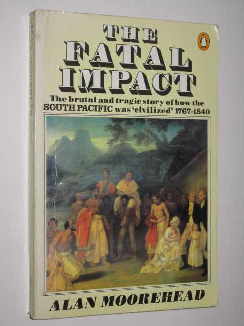 The Fatal Impact : An Account Of the Invasion Of The South Pacific 1767-1840
