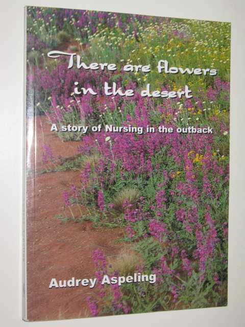There Are Flowers In The Desert : The True Story Of A Nursing Experience In Outback Australia 1971-1974