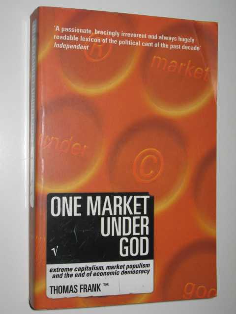 One Market Under God : Extreme Capitalism, Market Populism, And The End Of Economic Democracy