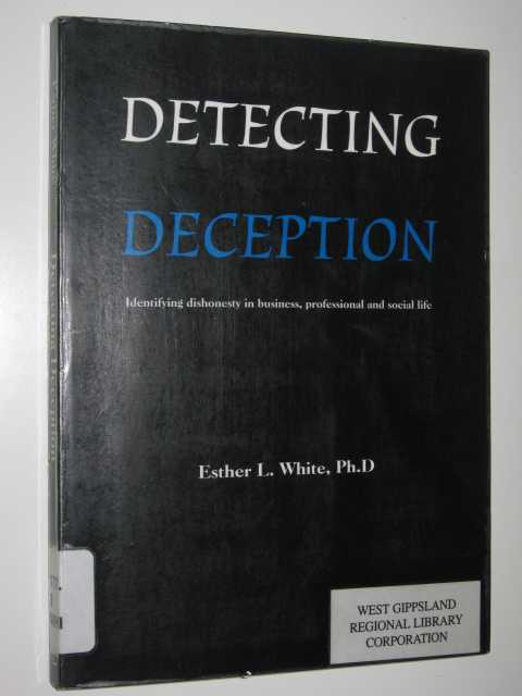 Detecting Deception : Identifying Dishonesty In Business, Professional And Social Life