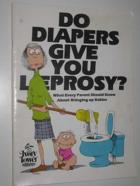 Do Diapers Give You Leprosy : What Every Parent Should Know About Bringing up Babies