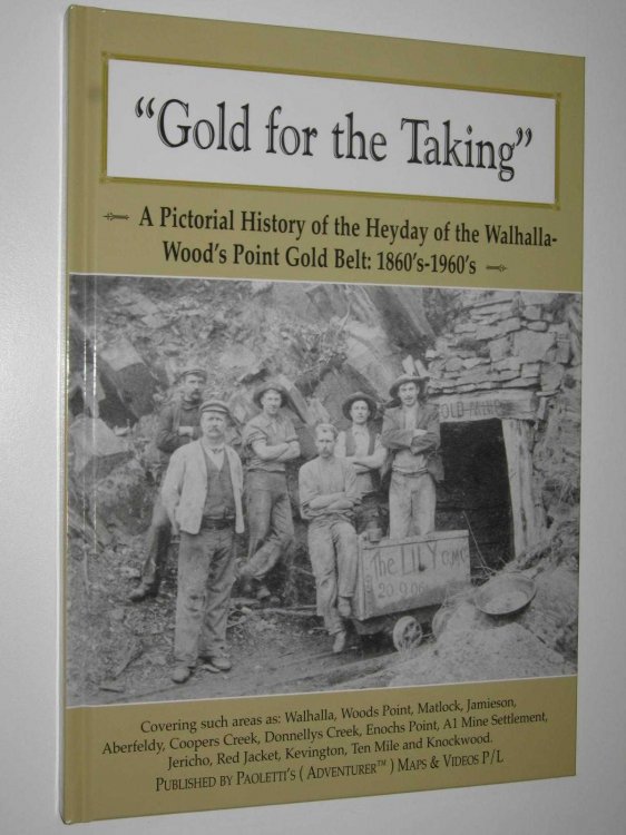 Gold for the Taking : A Pictorial History of the Heyday of the Walhalla-Wood's Point Gold Belt: 1860's-1960's