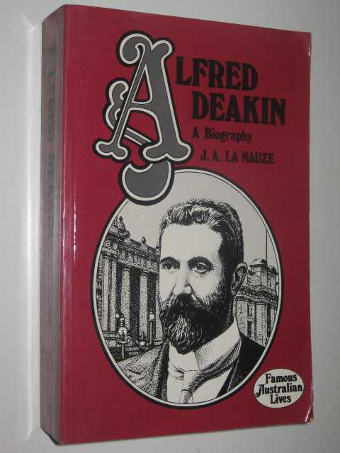 Alfred Deakin: A Biography - Famous Australia Lives Series