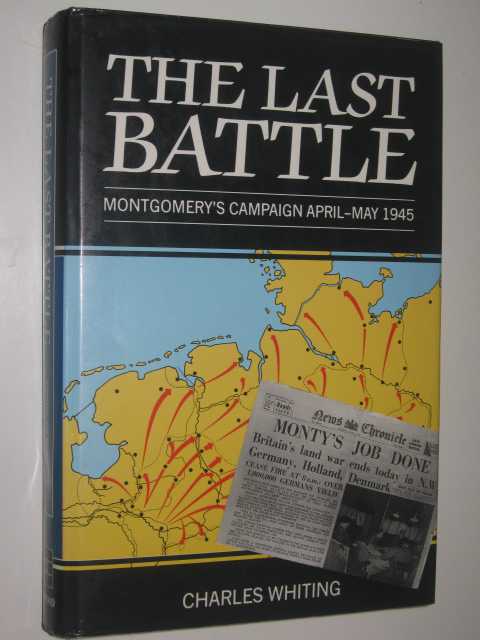 The Last Battle : Montgomery's Campaign April-May 1945